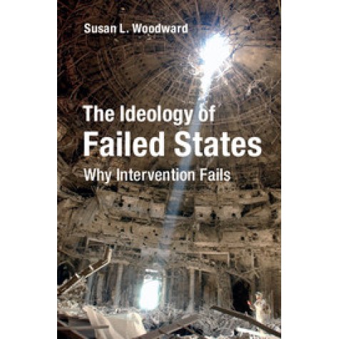 The Ideology of Failed States,Susan L. Woodward,Cambridge University Press,9781316629581, The Ideology of Failed States,Susan L. Woodward,Cambridge University Press,9781316629581,