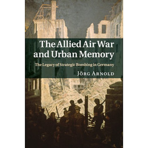 The Allied Air War and Urban Memory,Arnold,Cambridge University Press,9781316632451, The Allied Air War and Urban Memory,Arnold,Cambridge University Press,9781316632451,