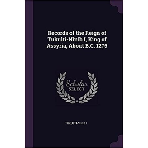 Records of the Reign of Tukulti-Ninib I, King of Assyria, about BC 1275,King,Cambridge University Press,9781108082419, Records of the Reign of Tukulti-Ninib I, King of Assyria, about BC 1275,King,Cambridge University Press,9781108082419,