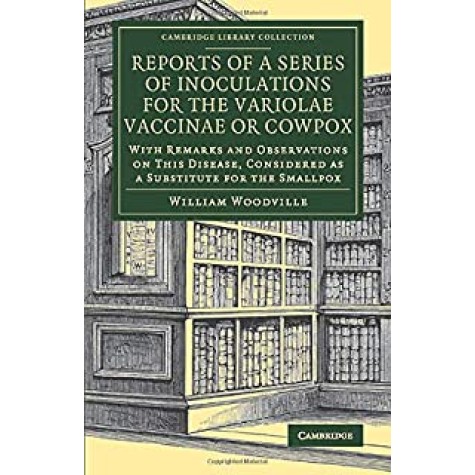 Reports of a Series of Inoculations for the Variolae Vaccinae or Cowpox,Woodville,Cambridge University Press,9781108077699,