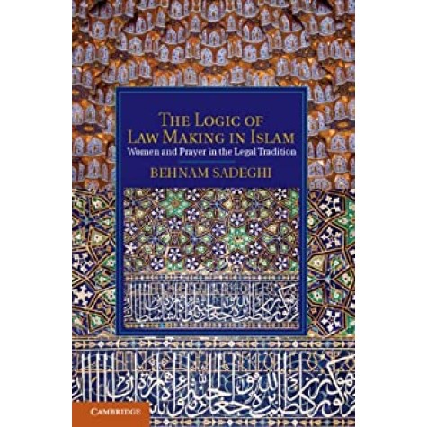 The Logic of Law Making in Islam: Women and Prayer in the Legal Tradition,Sadeghi,Cambridge University Press,9781107051850,