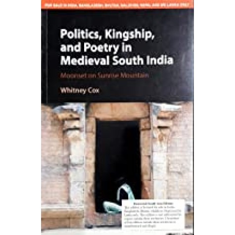 Politics, Kingship, and Poetry in Medieval South India-Whitney Cox-Cambridge University Press-9781107172371 Politics, Kingship, and Poetry in Medieval South India-Whitney Cox-Cambridge University Press-9781107172371
