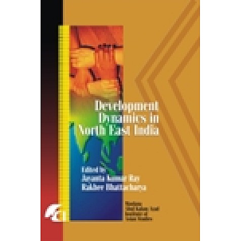 DEVELOPMENT DYNAMICS IN NORTH-EAST INDIA-JAYANTA KUMAR RAY, RAKHEE BHATTACHARYA (ED.)-SHIPRA PUBLICATIONS-9788183640466 (HB)