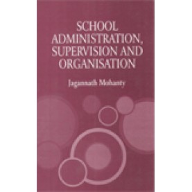 SCHOOL ADMINISTRATION, SUPERVISION AND ORGANISATION-JAGANNATH MOHANTY-SHIPRA PUBLICATIONS-9788175415591 (PB)