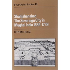 SHAHJAHANABAD:THE SOVEREIGN CITY IN MUGHAL INDIA  1639-1739,BLAKE,Cambridge University Press,9780521051064,