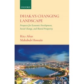 Dhaka’s Changing Landscape Prospects for Economic Development, Social Change, and Shared Prosperity-Rita Afsar and Mahabub Hossain