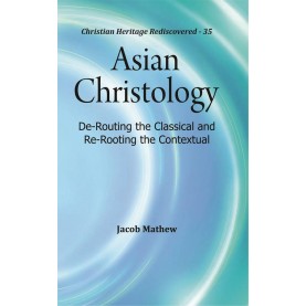 Asian Christology : De-Routing the Classical and Re-Rooting the Contextual-Rev. Dr. Jacob Mathew-9789351481171