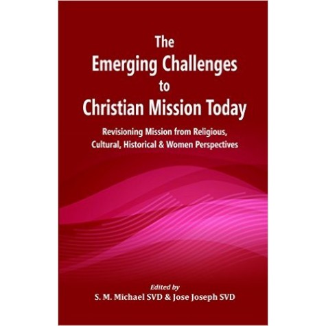 The Emerging Challenges to Christian Mission Today : Revisioning Mission from Religious, Cultural, Historical and Women Perspectives-Edited by S. M. Michael and Jose Joseph-9789351481560