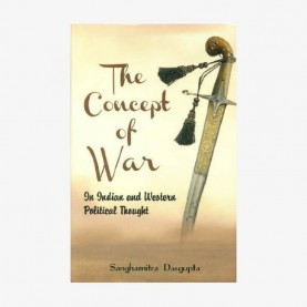 Concept of War In Indian and Western Political Thought by Sanghamitra Dasgupta - 9788124607329