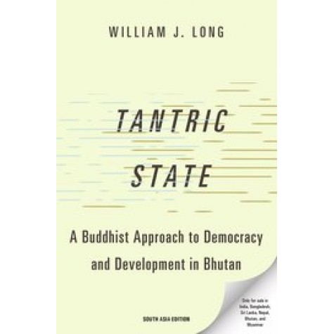 Tantric State A Buddhist Approach to Democracy and Development in Bhutan-William J. Long-9780190058746