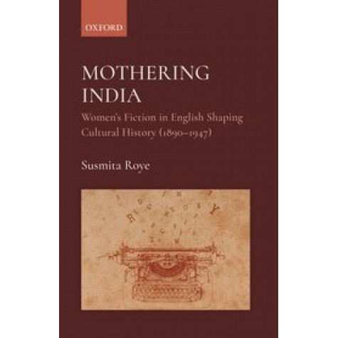 Mothering India-Women's Fiction in English Shaping Cultural History (1890-1947)- Susmita Roye, Dr-Oxford University Press-9780190126254