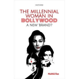 THE MILLENNIAL WOMAN IN BOLLYWOOD: A NEW BRAND-MAITHILI RAO-OXFORD UNIVERSITY PRESS-9780190130473