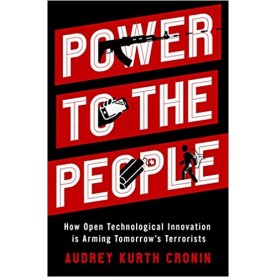Power to the People: How Open Technological Innovation is Arming Tomorrow's Terrorists-Audrey Kurth Cronin-Oxford University  Press-9780190882143