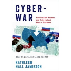 CYBER-WAR:HOW RUSSIAN HACKERS AND TROLLS HELPED ELECT PRESIDENT-KATHLEEN HALL JAMIESON-OXFORD UNIVESITY PRESS-9780190915810