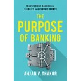 The Purpose of Banking: Transforming Banking for Stability and Economic Growth-Anjan V. Thakor-Oxford University Press-9780190919535