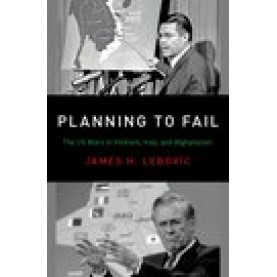 Planning to Fail: The US Wars in Vietnam, Iraq, and Afghanistan: James H. Lebovic-Oxford University Press-9780190935320