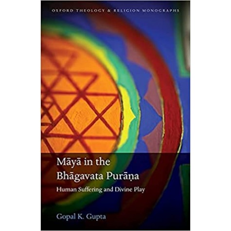 MAYA IN THE BHAGAVATA PURANA - HUMAN SUFFERING AND DIVINE PLAY-GOPAL K. GUPTA-OXFORD UNIVERSITY PRESS-9780192843197