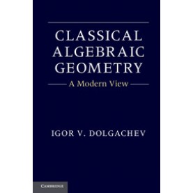Classical Algebraic Geometry-A Modern View-DOLGACHEV-Cambridge University Press-9781107017658