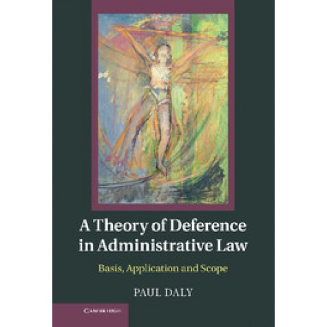 A Theory of Deference in Administrative Law-Daly-Cambridge University Press-9781107025516