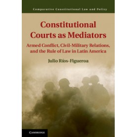 Constitutional Courts as Mediators-Armed Conflict, Civil-Military Relations, and the Rule of Law in Latin America-Julio Ríos-Figueroa-Cambridge University Press-9781107079786 (HB)
