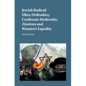 Jewish Radical Ultra-Orthodoxy Confronts Modernity, Zionism and Womens Equality-Inbari-Cambridge University Press-9781107088108