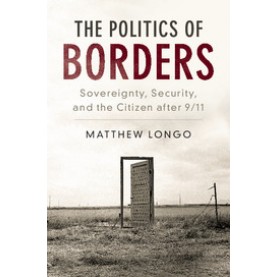 The Politics of Borders-Sovereignty, Security, and the Citizen after 9/11-LONGO-Cambridge University Press-9781107171787 (HB)