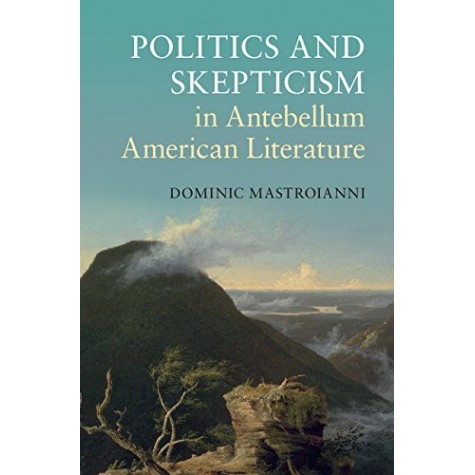 Politics and Skepticism in Antebellum American Literature-Mastroianni-Cambridge University Press-9781107431669