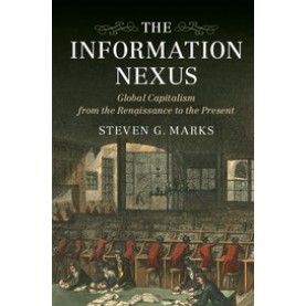 The Information Nexus-Global Capitalism from the Renaissance to the Present-Steven G. Marks-Cambridge University Press-9781107519633