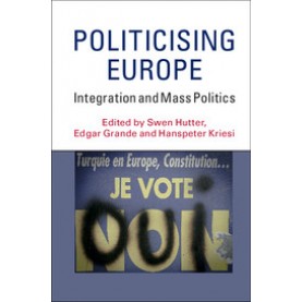Politicising Europe-Integration and Mass Politics-Swen Hutter-Cambridge University Press-9781107568303