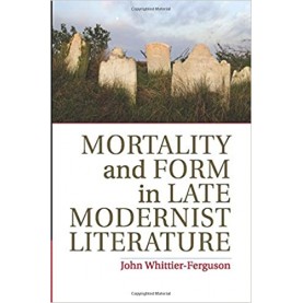 Mortality and Form in Late Modernist Literature-Whittier-Ferguson-Cambridge University Press-9781107687424