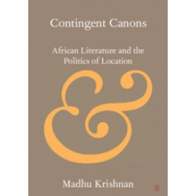 Contingent Canons-African Literature and the Politics of Location-KRISHNAN-Cambridge University Press-9781108445375