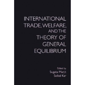 International Trade, Welfare, and the Theory of General Equilibrium-Sugata Marjit and Saibal Kar-Cambridge University Press-9781108473873