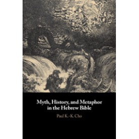 Myth, History, and Metaphor in the Hebrew Bible,Paul K.-K. Cho,Cambridge University Press,9781108476195,
