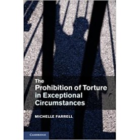 The Prohibition of Torture in Exceptional Circumstances-FARRELL-Cambridge University Press-9781316603413