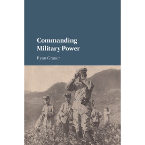 Commanding Military Power,GRAUER,Cambridge University Press,9781316611722,