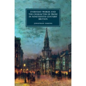 Everyday Words and the Character of Prose in Nineteenth-Century Britain,Jonathan Farina,Cambridge University Press,9781316632789,