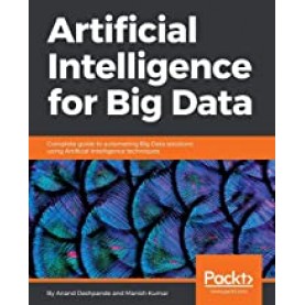 Artificial Intelligence for Big Data: Complete guide to automating Big Data solutions using Artificial Intelligence techniques-Deshpande-PACKT PUBLISHING LIMITED-9781788472173