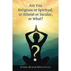 Are You Religious or Spiritual, or Atheist or Secular, or What? -Sushil Kumar Srivastava- 9788124611852-DKPW