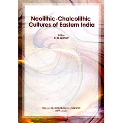 Neolithic-Chalcolithic Cultures of Eastern India-K.N. Dishit-Indian Archaeological Society-9788191063516