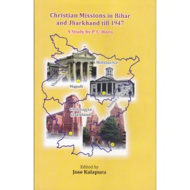 Christian Missions in Bihar and Jharkhand till 1947: A Study by P. C. Horo-Edited by Dr. Jose Kalapura-9789351480389
