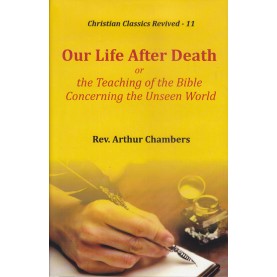 Our Life After Death, or, the Teaching of the Bible Concerning the Unseen World-Rev. Arthur Chambers-9789351480693