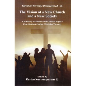 The Vision of a New Church and a New Society : A Scholarly Assessment of Dr. Samuel Rayan's Contribution to Indian Christian Theology-Rev. Kurien Kunnumpuram-9789351480839