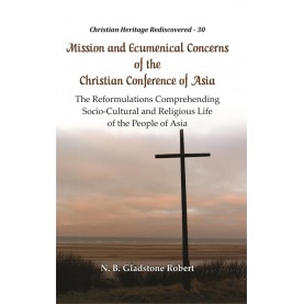 Mission and Ecumenical Concerns of the Christian Conference of Asia : The Reformulations Comprehending Socio-Cultural and Religious Life of the People of Asia -R. Shibu Mayam-9789351481027