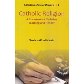 Catholic Religion : A Statement of Christian Teaching and History-Rev. Charles Alfred Martin-9789351481041