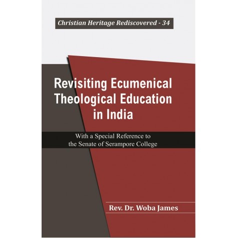 Revisiting Ecumenical Theological Education in India : With a Special Reference to the Senate of Serampore College-Rev. Dr.JAMES--9789351481102
