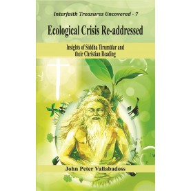 Ecological Crisis Re-addressed : Insights of Siddha Tirumular and their Christian Reading-Dr. John Peter Vallabadoss-9789351481331