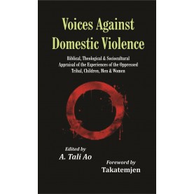 Voices Against Domestic Violence : Biblical, Theological and Sociocultural Appraisal of the Experiences of the Oppressed Tribal, Children, Men and Women Edited by Dr. A. Tali Ao--9789351481355   