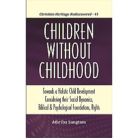 Children Without Childhood : Towards a Holistic Child Development Considering their Social Dynamics, Biblical and Psychologica-Athriba Sangtaml Foundations, Rights-9789351481430