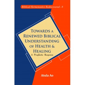 Towards a Renewed Biblical Understanding of Health and Healing : A Prophetic Response-Dr. Atula Ao-9789351482277