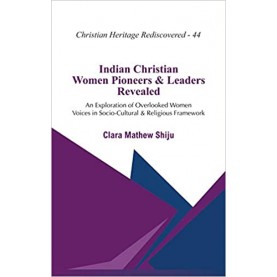 Indian Christian Women Pioneers and Leaders Revealed : An Exploration of Overlooked Women Voices in Socio-Cultural and Religious Framework-9789351482314